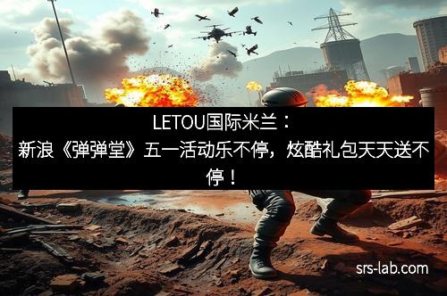 LETOU国际米兰：新浪《弹弹堂》五一活动乐不停，炫酷礼包天天送不停！