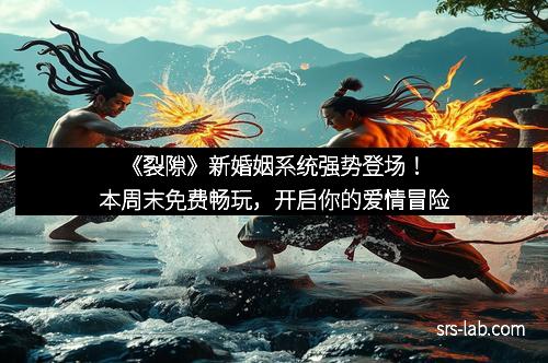 《裂隙》新婚姻系统强势登场！本周末免费畅玩，开启你的爱情冒险