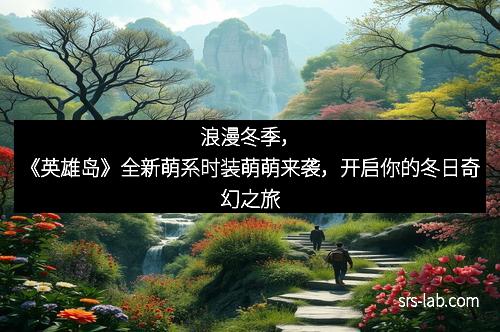 浪漫冬季，《英雄岛》全新萌系时装萌萌来袭，开启你的冬日奇幻之旅